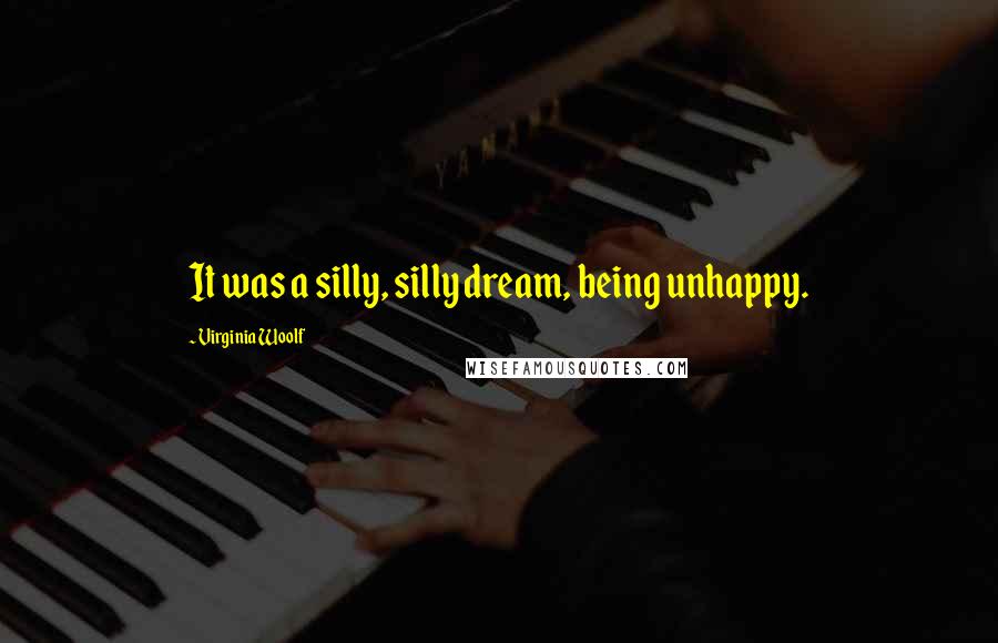 Virginia Woolf Quotes: It was a silly, silly dream, being unhappy.