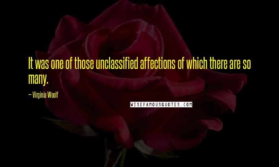 Virginia Woolf Quotes: It was one of those unclassified affections of which there are so many.