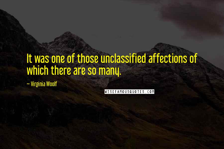 Virginia Woolf Quotes: It was one of those unclassified affections of which there are so many.