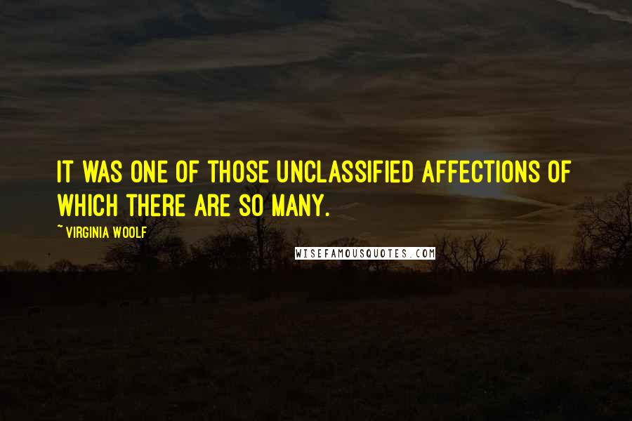 Virginia Woolf Quotes: It was one of those unclassified affections of which there are so many.