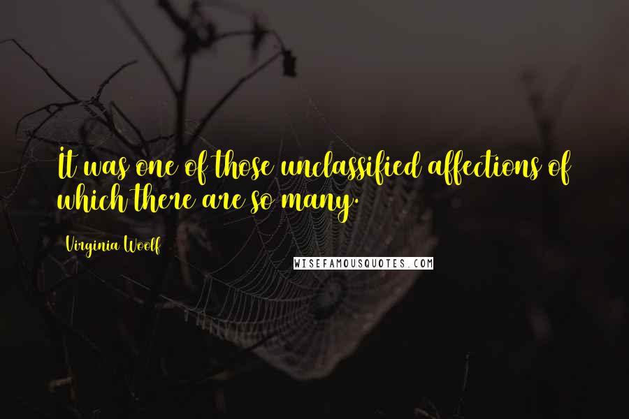 Virginia Woolf Quotes: It was one of those unclassified affections of which there are so many.