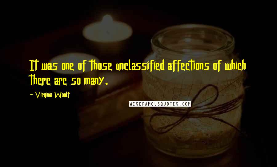 Virginia Woolf Quotes: It was one of those unclassified affections of which there are so many.