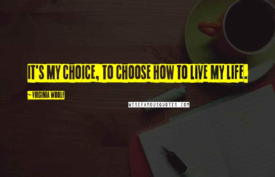 Virginia Woolf Quotes: It's my choice, to choose how to live my life.
