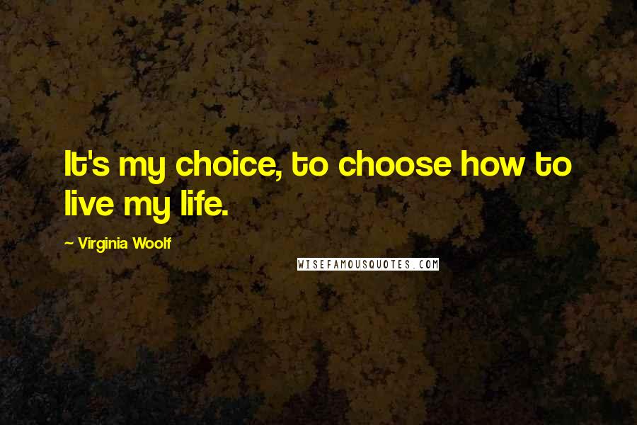Virginia Woolf Quotes: It's my choice, to choose how to live my life.
