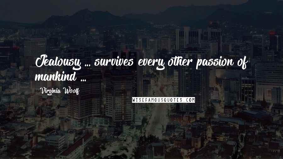 Virginia Woolf Quotes: Jealousy ... survives every other passion of mankind ...