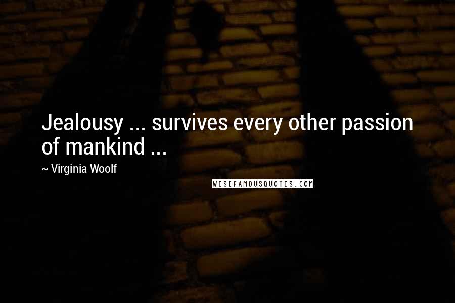 Virginia Woolf Quotes: Jealousy ... survives every other passion of mankind ...