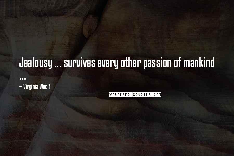 Virginia Woolf Quotes: Jealousy ... survives every other passion of mankind ...