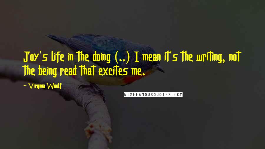 Virginia Woolf Quotes: Joy's life in the doing (..) I mean it's the writing, not the being read that excites me.