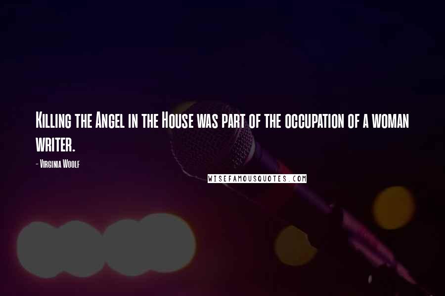 Virginia Woolf Quotes: Killing the Angel in the House was part of the occupation of a woman writer.