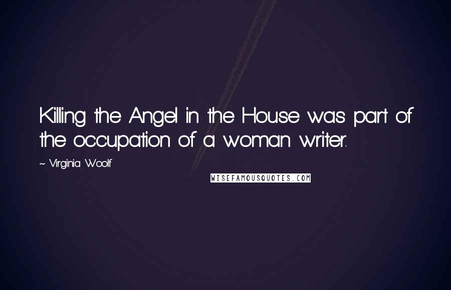 Virginia Woolf Quotes: Killing the Angel in the House was part of the occupation of a woman writer.