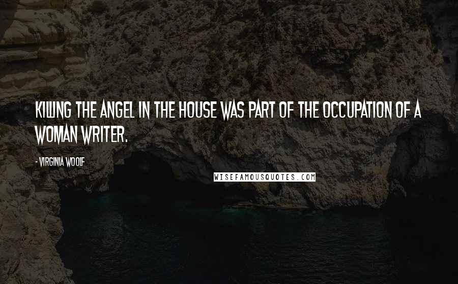Virginia Woolf Quotes: Killing the Angel in the House was part of the occupation of a woman writer.