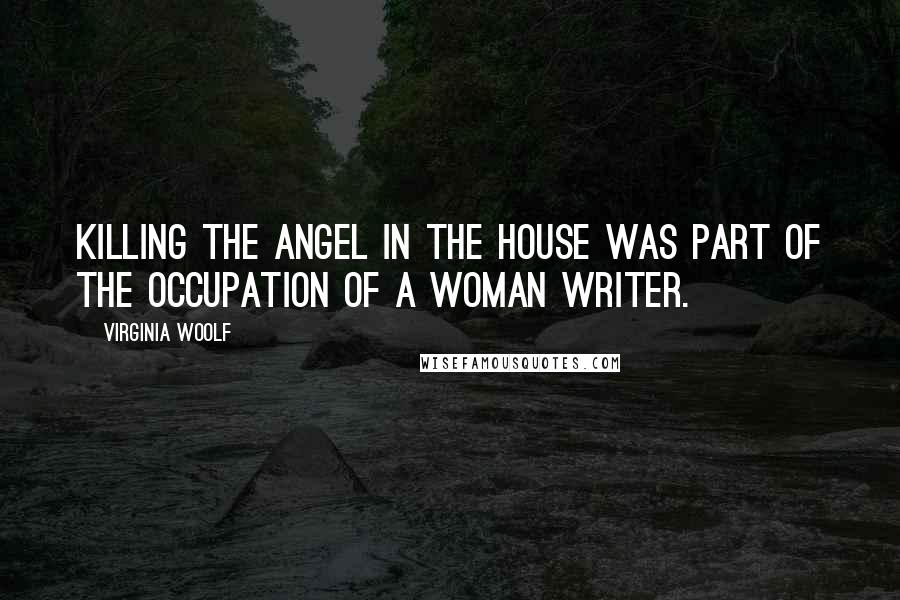 Virginia Woolf Quotes: Killing the Angel in the House was part of the occupation of a woman writer.