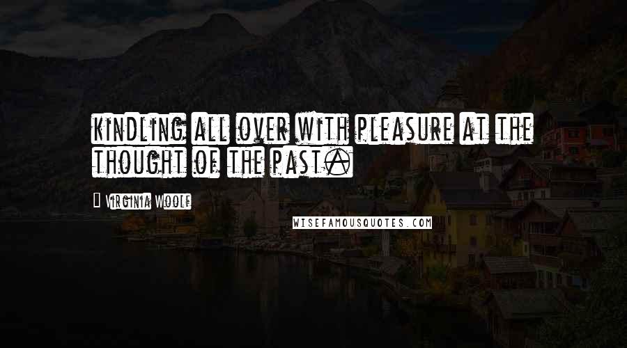 Virginia Woolf Quotes: kindling all over with pleasure at the thought of the past.