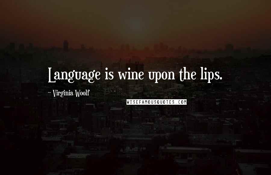 Virginia Woolf Quotes: Language is wine upon the lips.