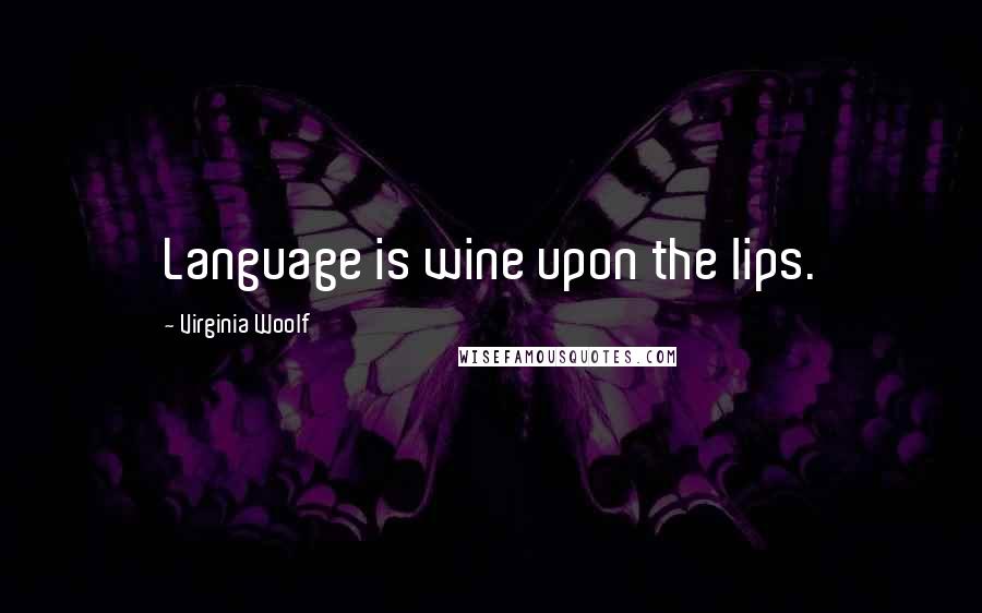 Virginia Woolf Quotes: Language is wine upon the lips.