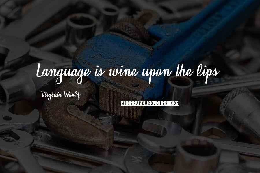Virginia Woolf Quotes: Language is wine upon the lips.