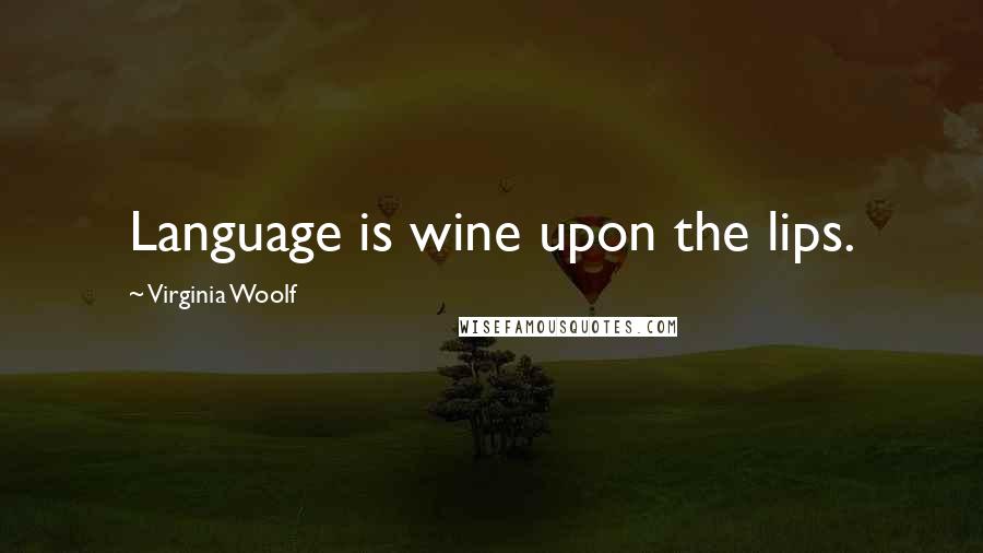 Virginia Woolf Quotes: Language is wine upon the lips.