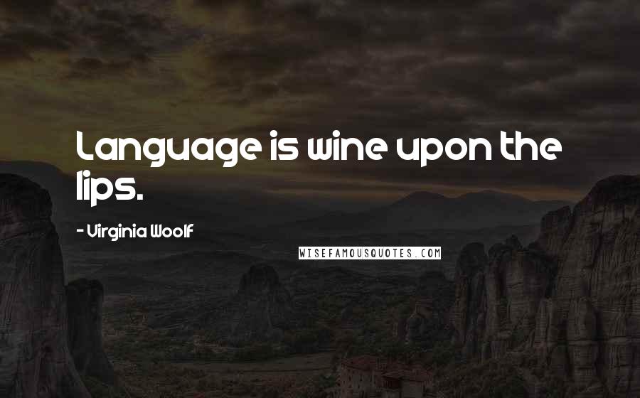 Virginia Woolf Quotes: Language is wine upon the lips.