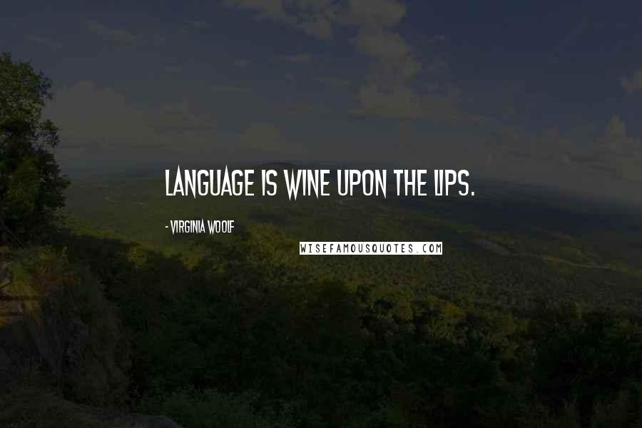 Virginia Woolf Quotes: Language is wine upon the lips.