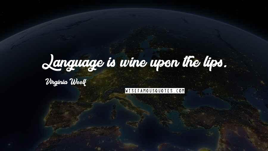 Virginia Woolf Quotes: Language is wine upon the lips.