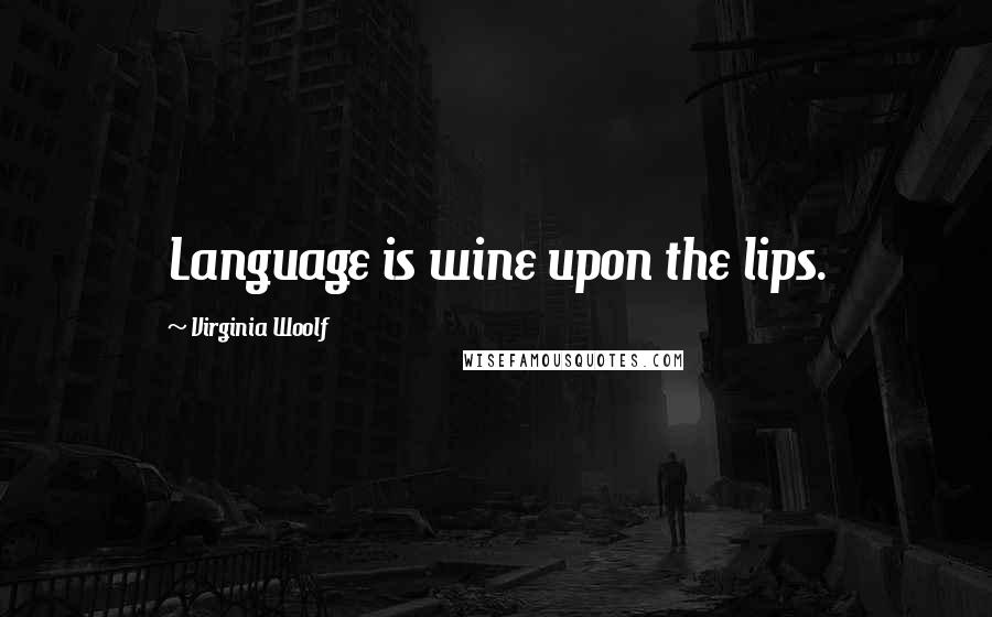 Virginia Woolf Quotes: Language is wine upon the lips.