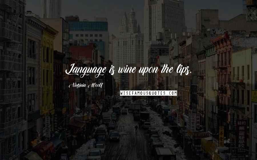 Virginia Woolf Quotes: Language is wine upon the lips.