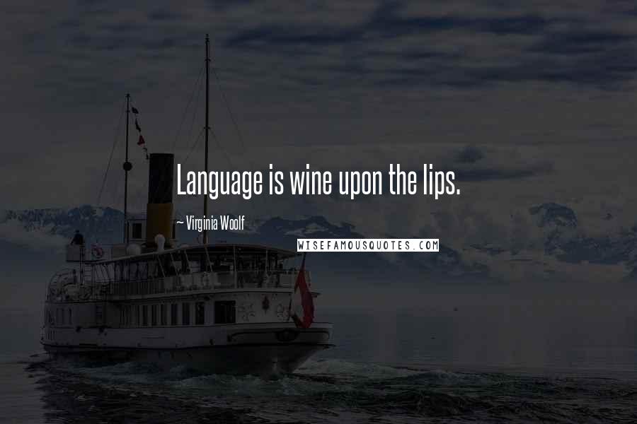 Virginia Woolf Quotes: Language is wine upon the lips.