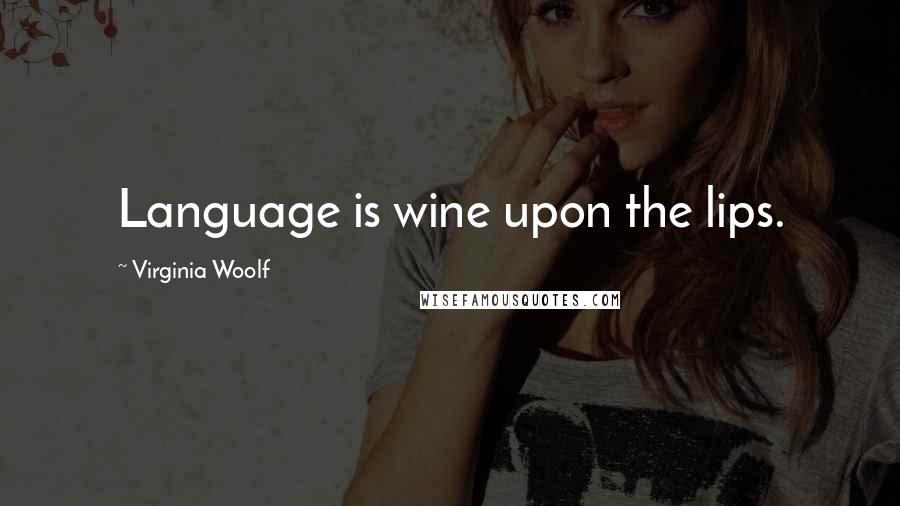 Virginia Woolf Quotes: Language is wine upon the lips.