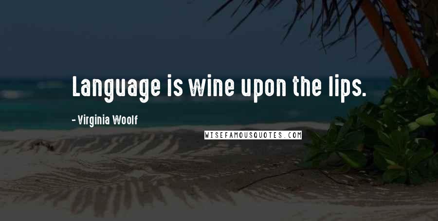 Virginia Woolf Quotes: Language is wine upon the lips.