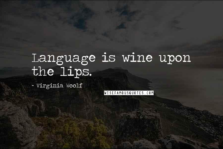 Virginia Woolf Quotes: Language is wine upon the lips.