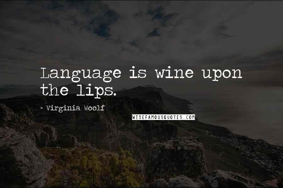 Virginia Woolf Quotes: Language is wine upon the lips.