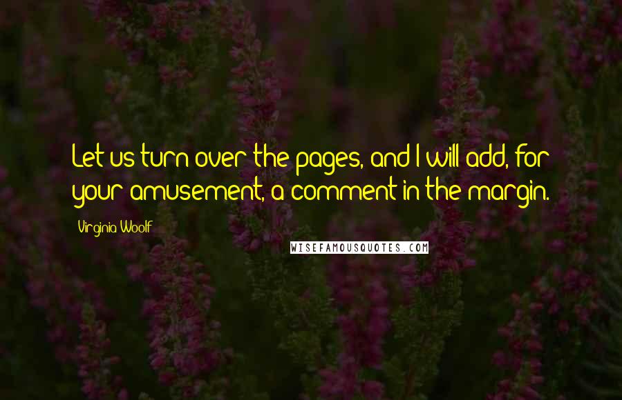 Virginia Woolf Quotes: Let us turn over the pages, and I will add, for your amusement, a comment in the margin.