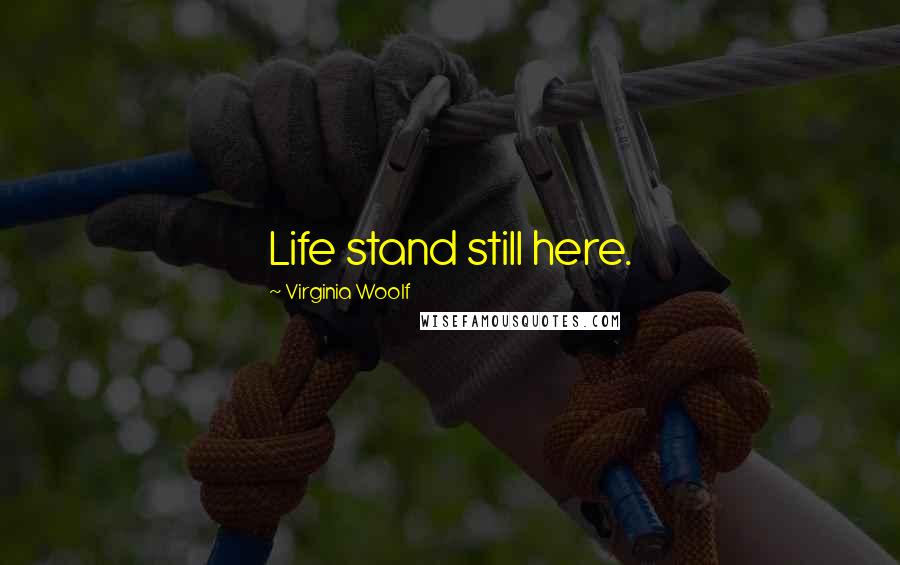 Virginia Woolf Quotes: Life stand still here.