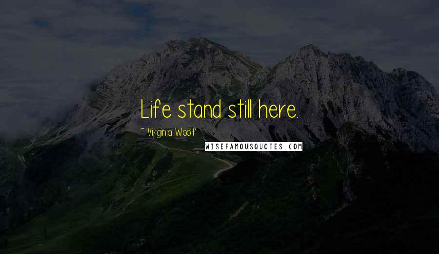 Virginia Woolf Quotes: Life stand still here.