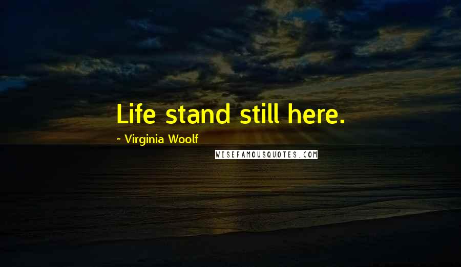 Virginia Woolf Quotes: Life stand still here.