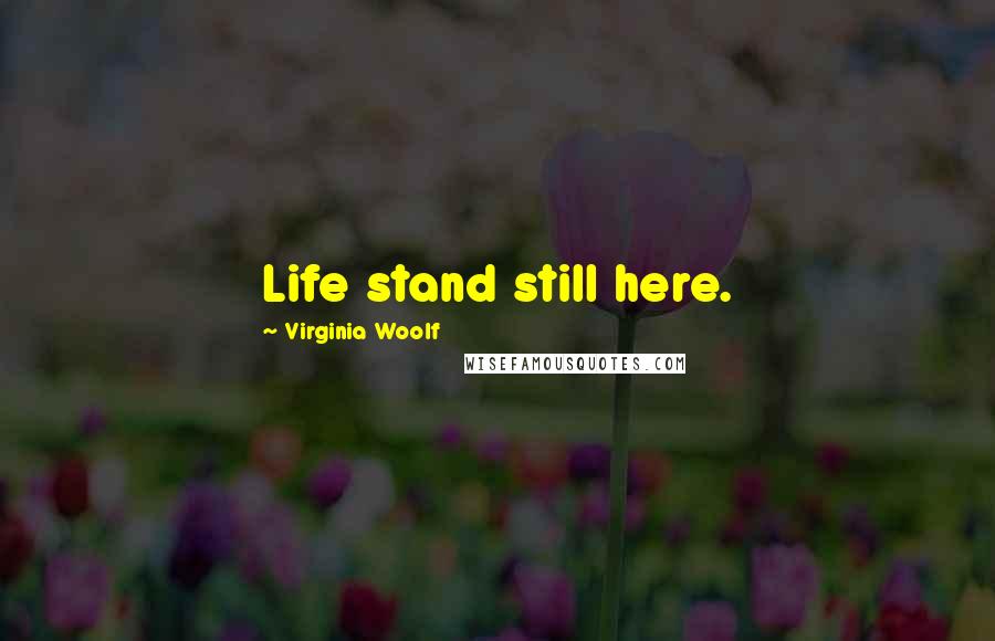 Virginia Woolf Quotes: Life stand still here.