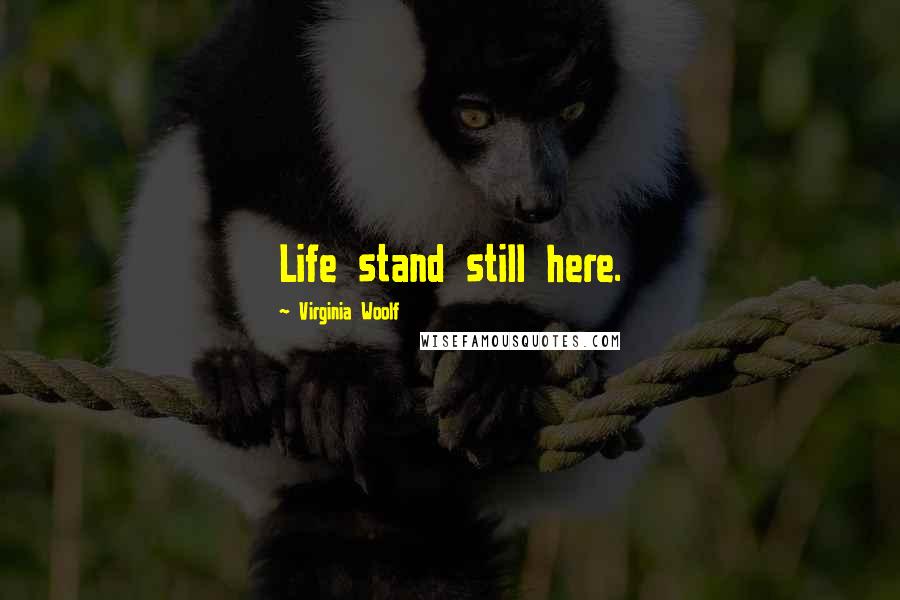 Virginia Woolf Quotes: Life stand still here.