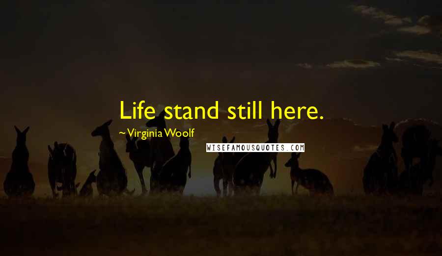Virginia Woolf Quotes: Life stand still here.