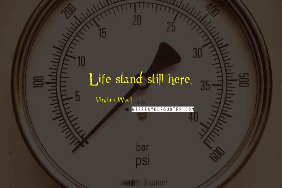Virginia Woolf Quotes: Life stand still here.