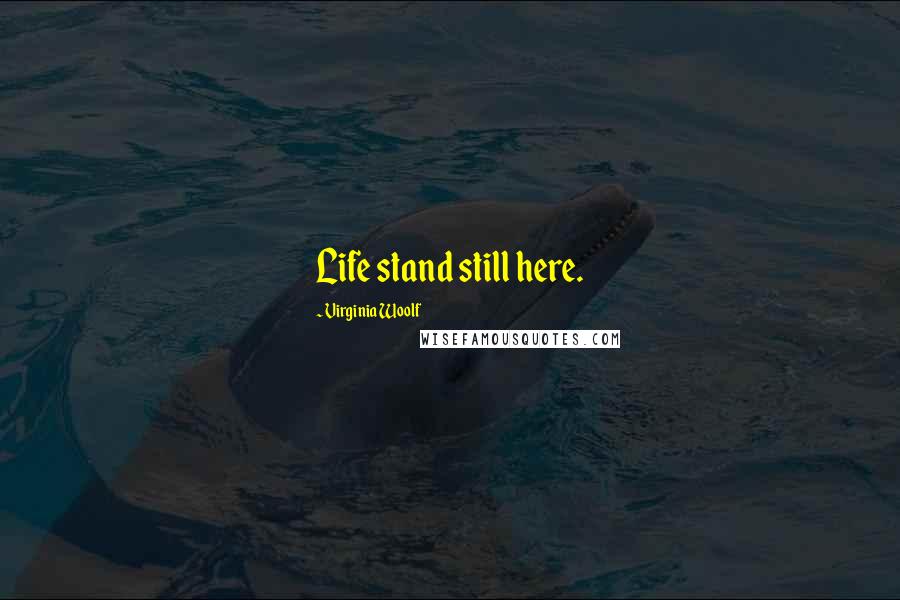 Virginia Woolf Quotes: Life stand still here.