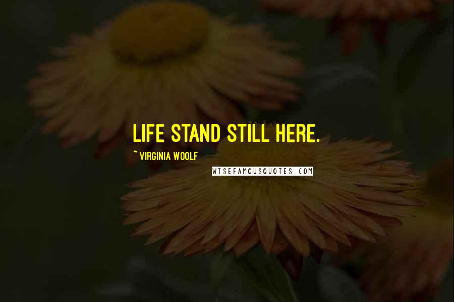 Virginia Woolf Quotes: Life stand still here.