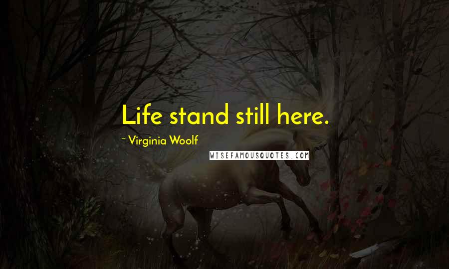 Virginia Woolf Quotes: Life stand still here.