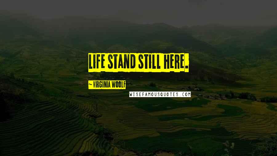 Virginia Woolf Quotes: Life stand still here.