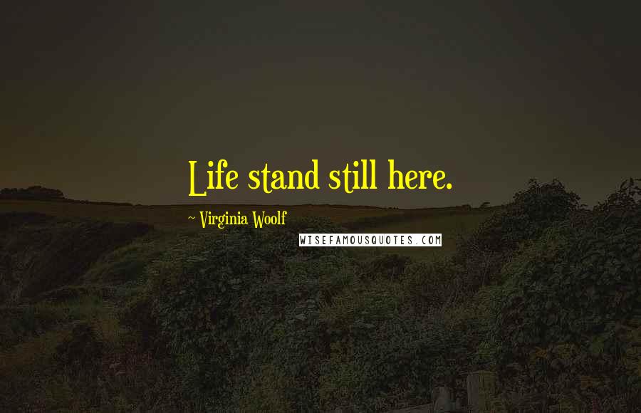 Virginia Woolf Quotes: Life stand still here.