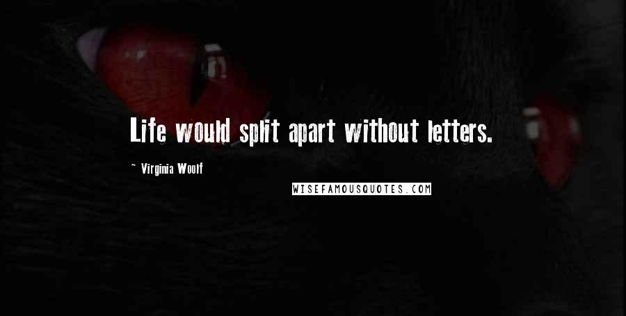 Virginia Woolf Quotes: Life would split apart without letters.