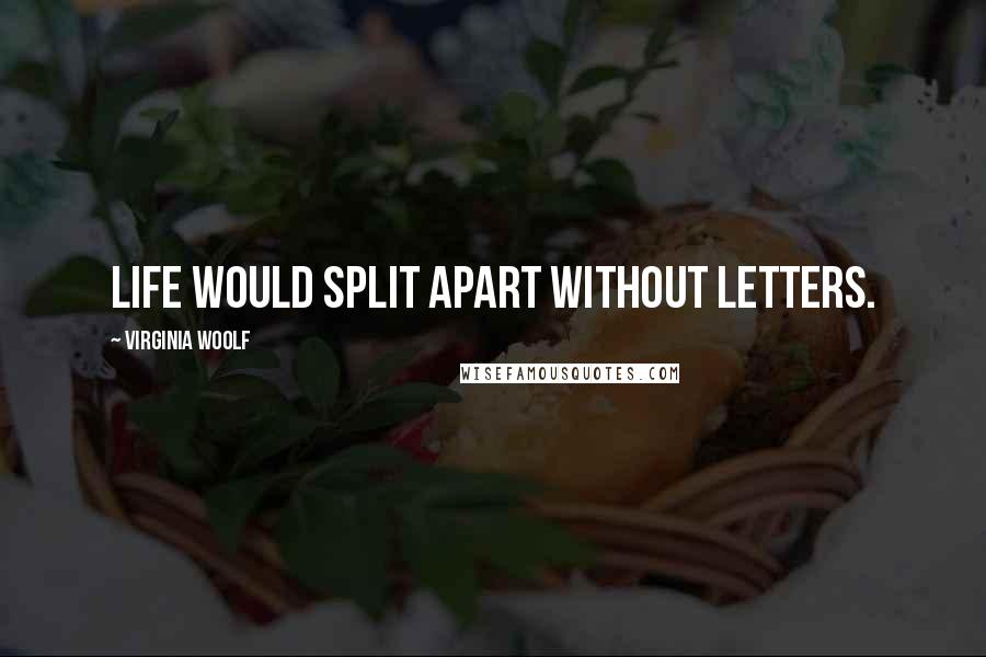 Virginia Woolf Quotes: Life would split apart without letters.