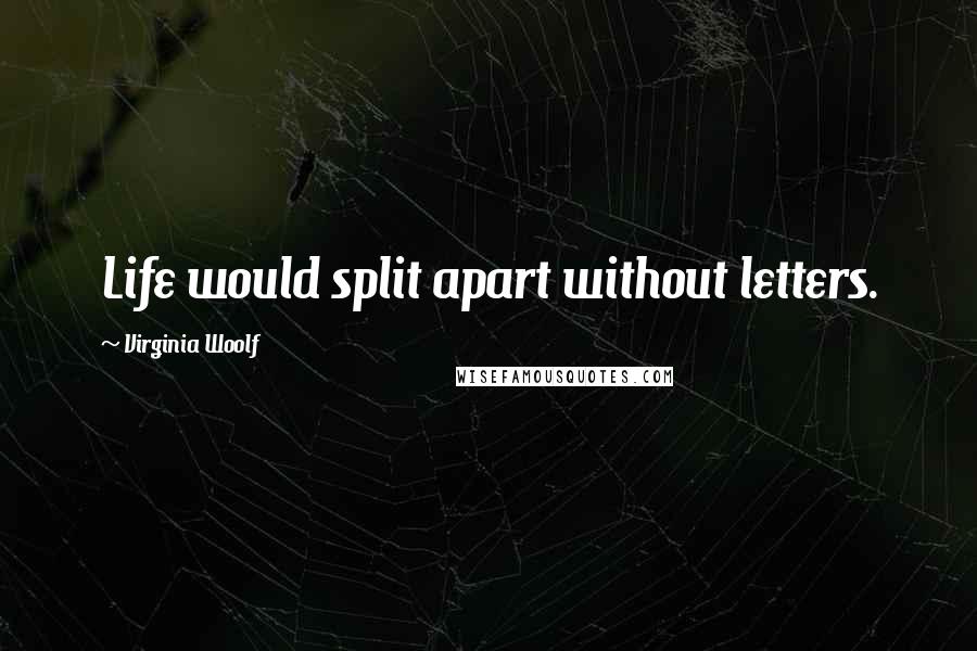 Virginia Woolf Quotes: Life would split apart without letters.