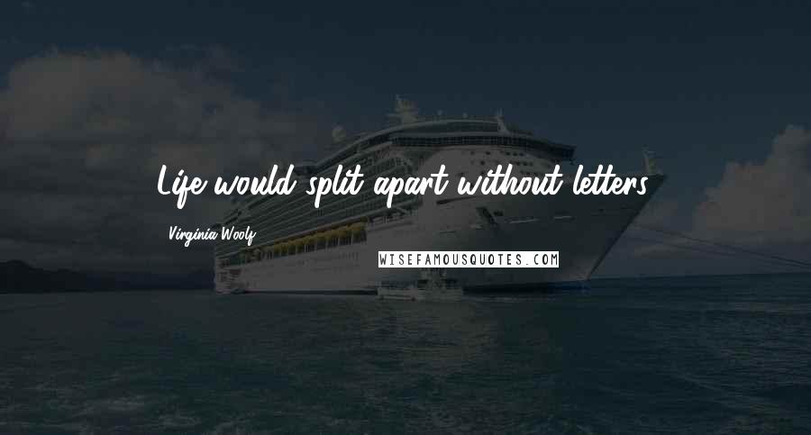 Virginia Woolf Quotes: Life would split apart without letters.