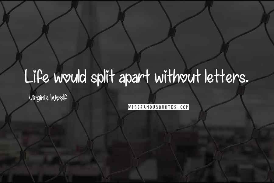 Virginia Woolf Quotes: Life would split apart without letters.