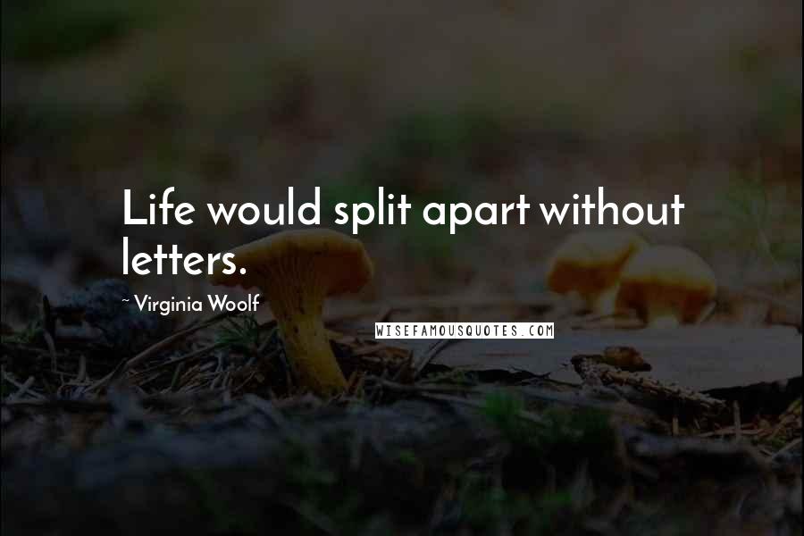 Virginia Woolf Quotes: Life would split apart without letters.